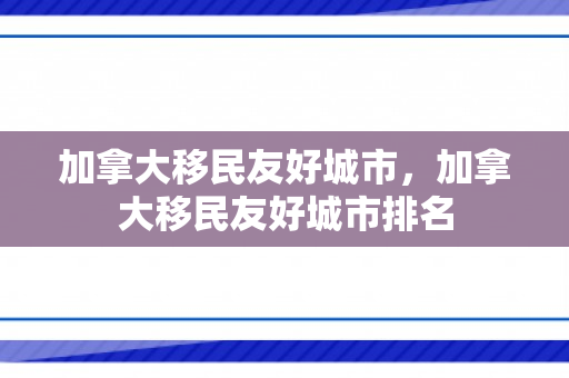 加拿大移民友好城市，加拿大移民友好城市排名