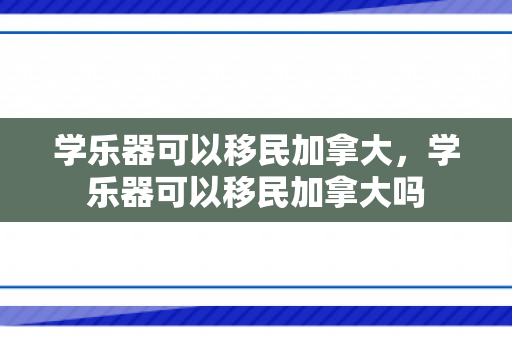 学乐器可以移民加拿大，学乐器可以移民加拿大吗
