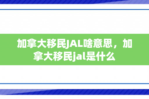 加拿大移民JAL啥意思，加拿大移民jal是什么