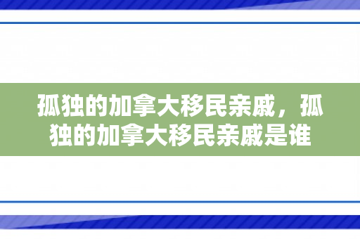 孤独的加拿大移民亲戚，孤独的加拿大移民亲戚是谁