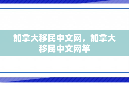 加拿大移民中文网，加拿大移民中文网竿
