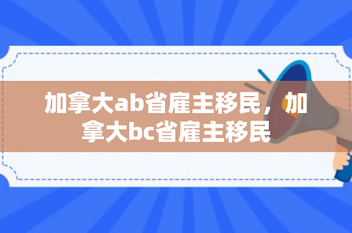加拿大ab省雇主移民，加拿大bc省雇主移民