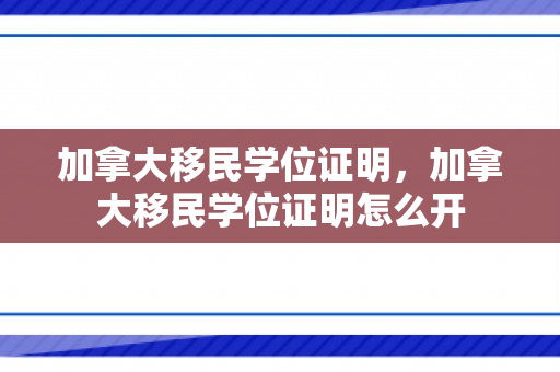 加拿大移民学位证明，加拿大移民学位证明怎么开