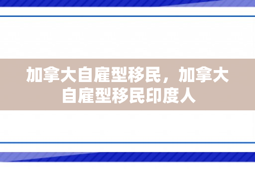 加拿大自雇型移民，加拿大自雇型移民印度人