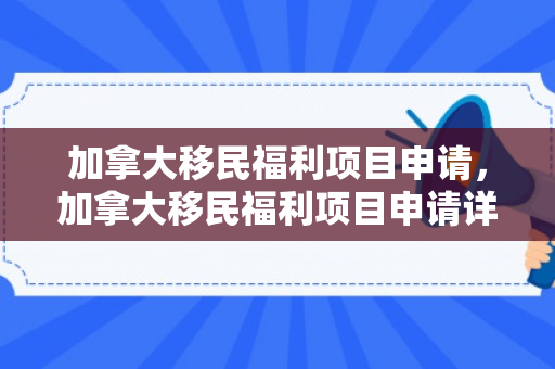 加拿大移民福利项目申请，加拿大移民福利项目申请详解