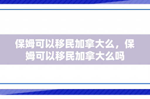 保姆可以移民加拿大么，保姆可以移民加拿大么吗