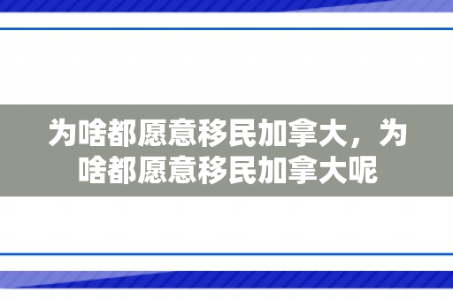 为啥都愿意移民加拿大，为啥都愿意移民加拿大呢