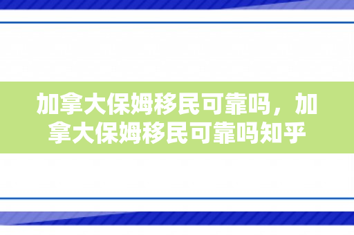 加拿大保姆移民可靠吗，加拿大保姆移民可靠吗知乎