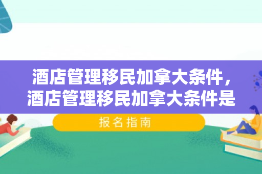 酒店管理移民加拿大条件，酒店管理移民加拿大条件是什么