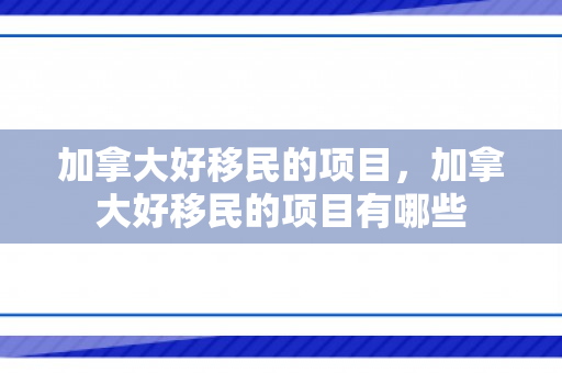 加拿大好移民的项目，加拿大好移民的项目有哪些