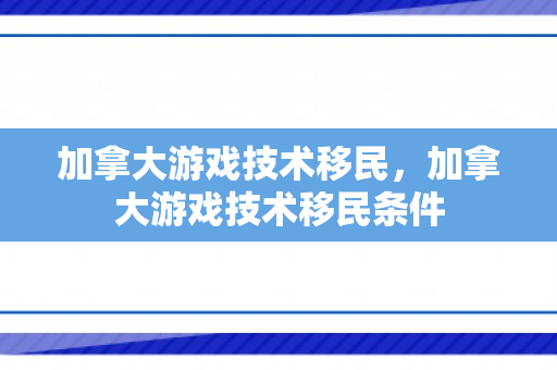 加拿大游戏技术移民，加拿大游戏技术移民条件