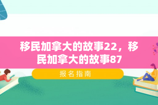 移民加拿大的故事22，移民加拿大的故事87