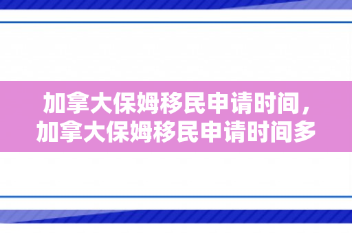 加拿大保姆移民申请时间，加拿大保姆移民申请时间多久