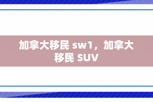 加拿大移民 sw1，加拿大移民 SUV