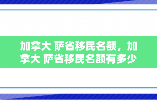 加拿大 萨省移民名额，加拿大 萨省移民名额有多少