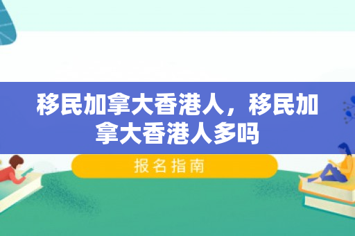 移民加拿大香港人，移民加拿大香港人多吗