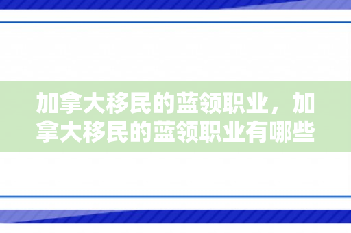 加拿大移民的蓝领职业，加拿大移民的蓝领职业有哪些