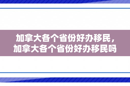 加拿大各个省份好办移民，加拿大各个省份好办移民吗