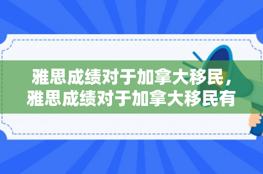 雅思成绩对于加拿大移民，雅思成绩对于加拿大移民有影响吗