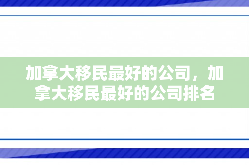 加拿大移民最好的公司，加拿大移民最好的公司排名