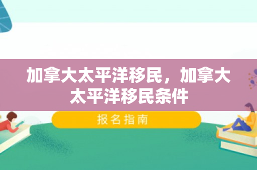 加拿大太平洋移民，加拿大太平洋移民条件