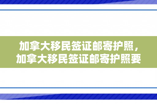 加拿大移民签证邮寄护照，加拿大移民签证邮寄护照要多久