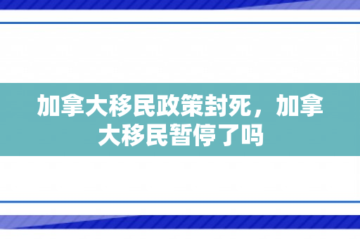 加拿大移民政策封死，加拿大移民暂停了吗