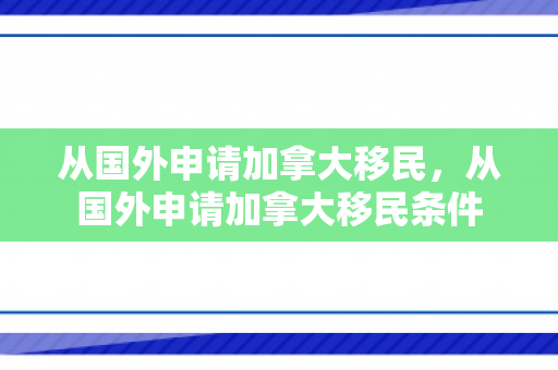 从国外申请加拿大移民，从国外申请加拿大移民条件