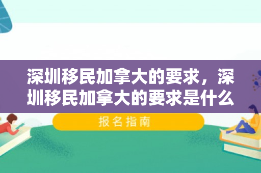 深圳移民加拿大的要求，深圳移民加拿大的要求是什么
