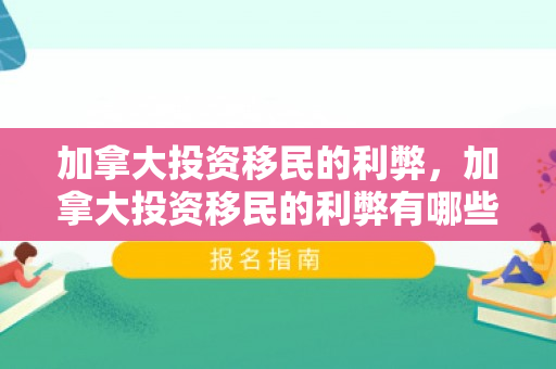 加拿大投资移民的利弊，加拿大投资移民的利弊有哪些