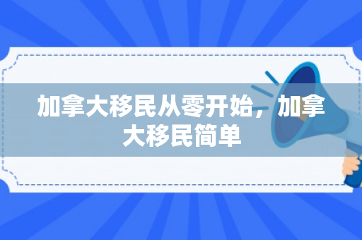 加拿大移民从零开始，加拿大移民简单