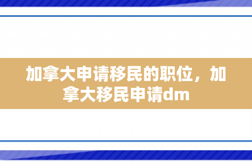 加拿大申请移民的职位，加拿大移民申请dm