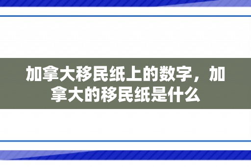 加拿大移民纸上的数字，加拿大的移民纸是什么