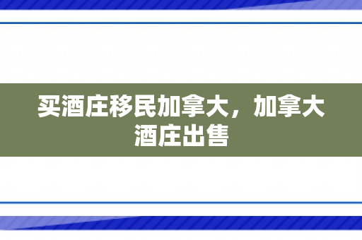买酒庄移民加拿大，加拿大酒庄出售