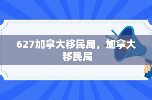 627加拿大移民局，加拿大 移民局