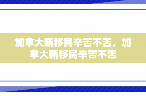 加拿大新移民辛苦不苦，加拿大新移民辛苦不苦