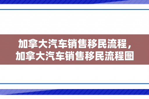 加拿大汽车销售移民流程，加拿大汽车销售移民流程图