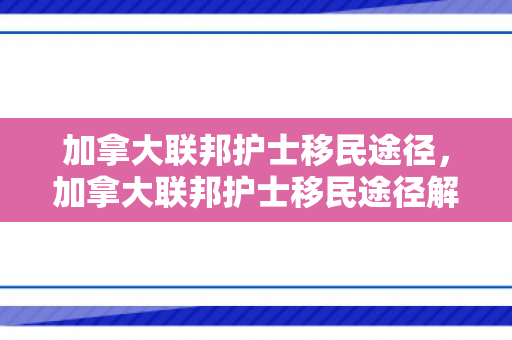 加拿大联邦护士移民途径，加拿大联邦护士移民途径解析