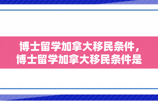 博士留学加拿大移民条件，博士留学加拿大移民条件是什么