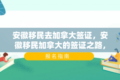 安徽移民去加拿大签证，安徽移民加拿大的签证之路，探索与机遇