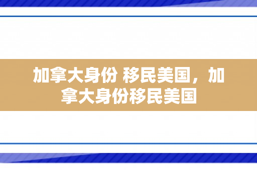加拿大身份 移民美国，加拿大身份移民美国