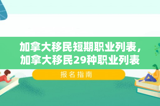加拿大移民短期职业列表，加拿大移民29种职业列表