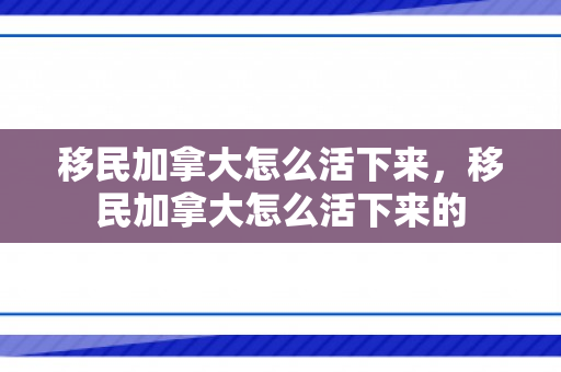 移民加拿大怎么活下来，移民加拿大怎么活下来的