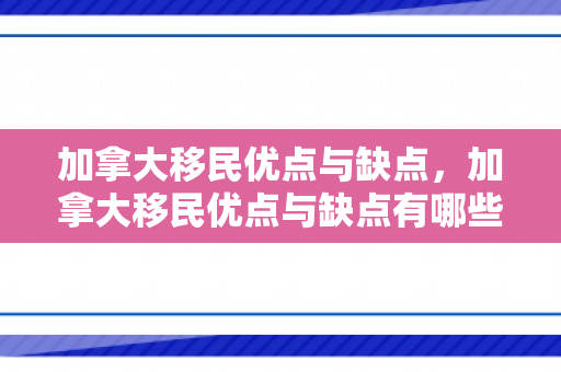 加拿大移民优点与缺点，加拿大移民优点与缺点有哪些