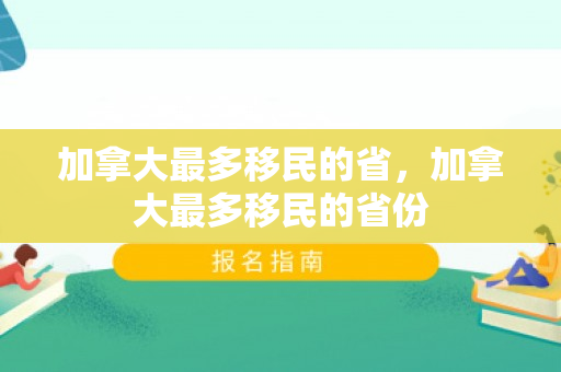 加拿大最多移民的省，加拿大最多移民的省份