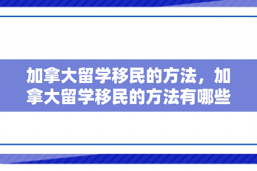 加拿大留学移民的方法，加拿大留学移民的方法有哪些