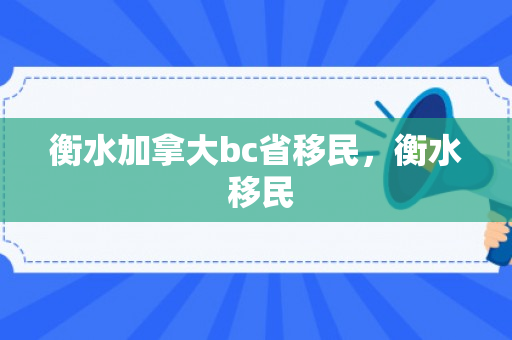 衡水加拿大bc省移民，衡水 移民
