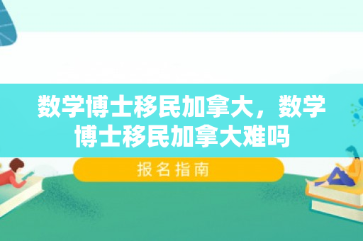 数学博士移民加拿大，数学博士移民加拿大难吗