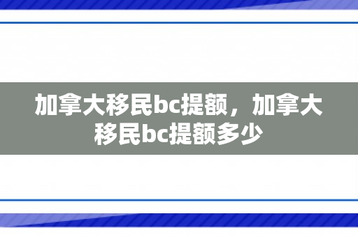 加拿大移民bc提额，加拿大移民bc提额多少