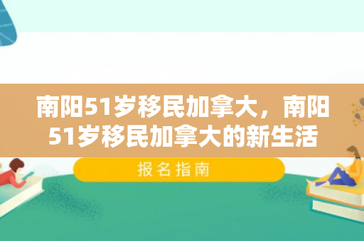 南阳51岁移民加拿大，南阳51岁移民加拿大的新生活